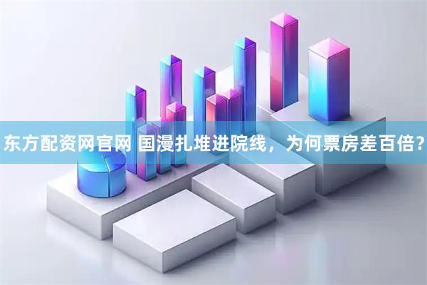 东方配资网官网 国漫扎堆进院线，为何票房差百倍？