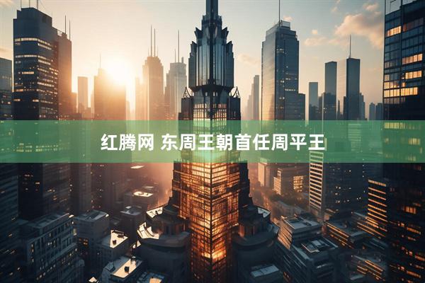 红腾网 东周王朝首任周平王