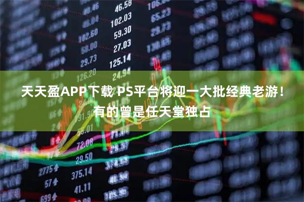 天天盈APP下载 PS平台将迎一大批经典老游！有的曾是任天堂独占