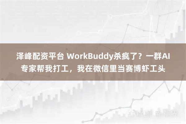 泽峰配资平台 WorkBuddy杀疯了？一群AI专家帮我打工，我在微信里当赛博虾工头