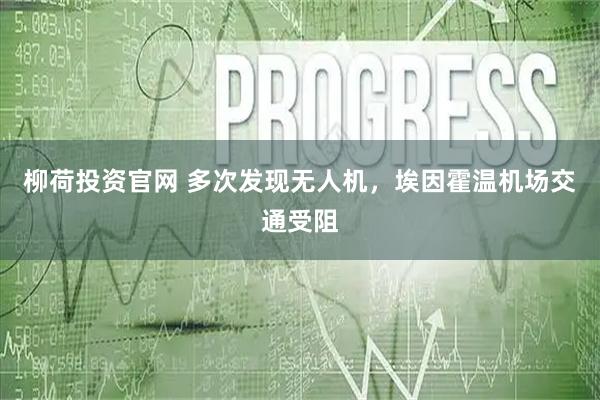 柳荷投资官网 多次发现无人机,埃因霍温机场交通受阻