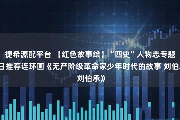 捷希源配平台 【红色故事绘】“四史”人物志专题|今日推荐连环画《无产阶级革命家少年时代的故事 刘伯承》