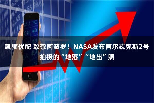 凯狮优配 致敬阿波罗！NASA发布阿尔忒弥斯2号拍摄的“地落”“地出”照