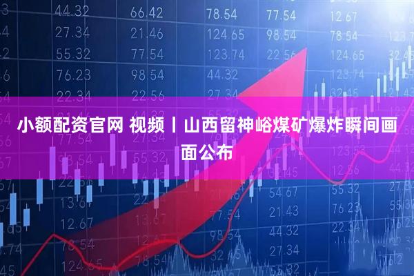 小额配资官网 视频丨山西留神峪煤矿爆炸瞬间画面公布