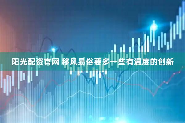 阳光配资官网 移风易俗要多一些有温度的创新